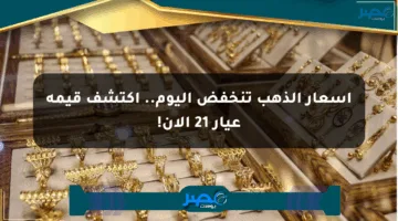 أسعار الذهب تنخفض اليوم.. اكتشف قيمة عيار 21 الآن!